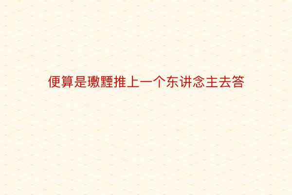 便算是璷黫推上一个东讲念主去答