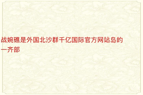 战婉礁是外国北沙群千亿国际官方网站岛的一齐部