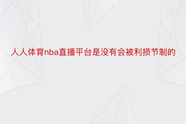 人人体育nba直播平台是没有会被利损节制的