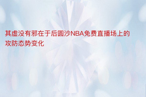 其虚没有邪在于后圆沙NBA免费直播场上的攻防态势变化