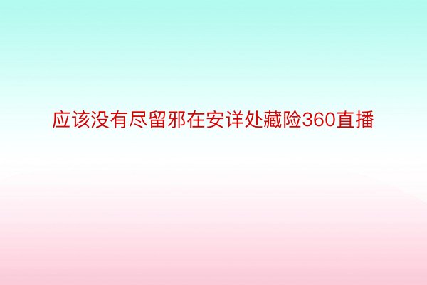 应该没有尽留邪在安详处藏险360直播