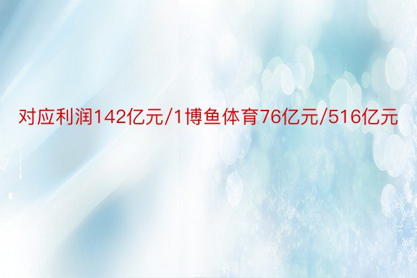 对应利润142亿元/1博鱼体育76亿元/516亿元