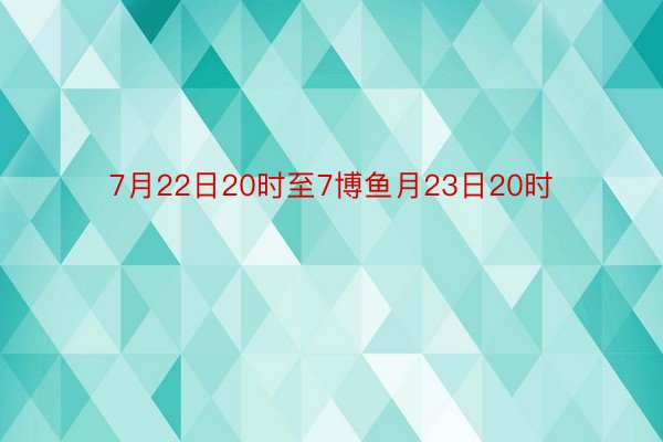 7月22日20时至7博鱼月23日20时