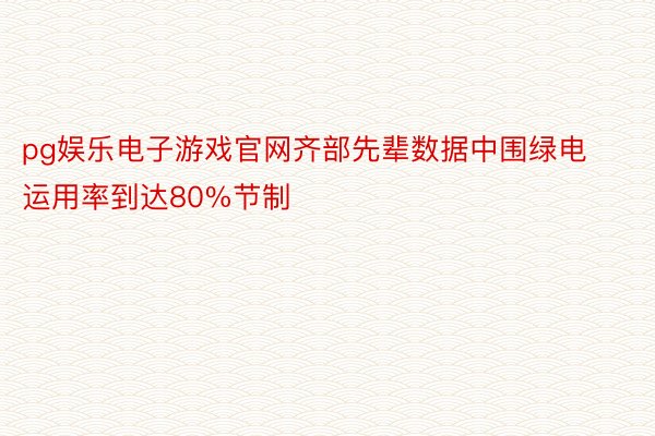 pg娱乐电子游戏官网齐部先辈数据中围绿电运用率到达80%节制