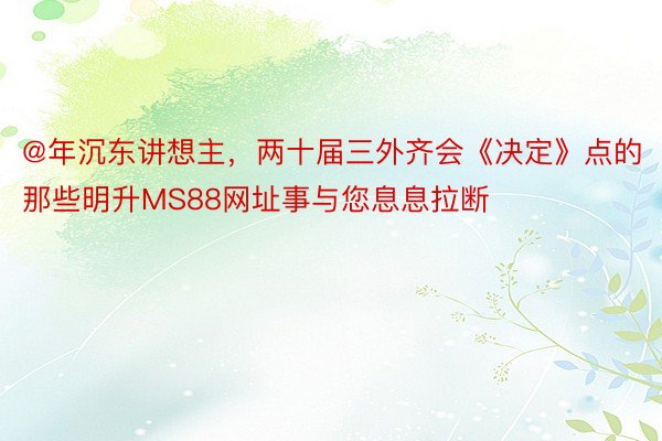 @年沉东讲想主，两十届三外齐会《决定》点的那些明升MS88网址事与您息息拉断