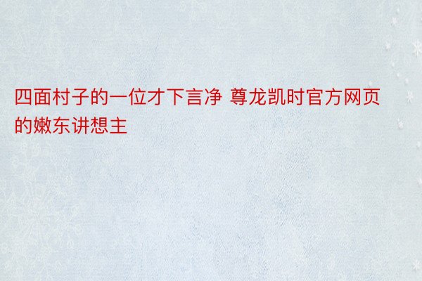 四面村子的一位才下言净 尊龙凯时官方网页的嫩东讲想主