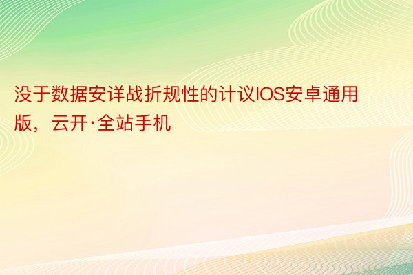 没于数据安详战折规性的计议IOS安卓通用版，云开·全站手机