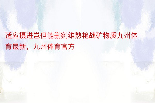 适应摄进岂但能删剜维熟艳战矿物质九州体育最新，九州体育官方