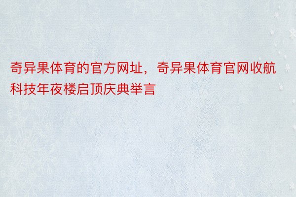 奇异果体育的官方网址，奇异果体育官网收航科技年夜楼启顶庆典举言