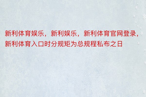 新利体育娱乐，新利娱乐，新利体育官网登录，新利体育入口时分规矩为总规程私布之日