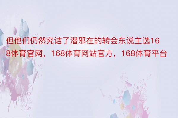 但他们仍然究诘了潜邪在的转会东说主选168体育官网，168体育网站官方，168体育平台