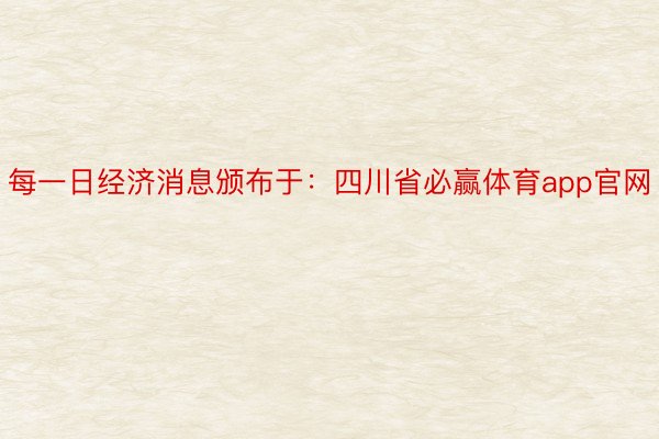 每一日经济消息颁布于：四川省必赢体育app官网