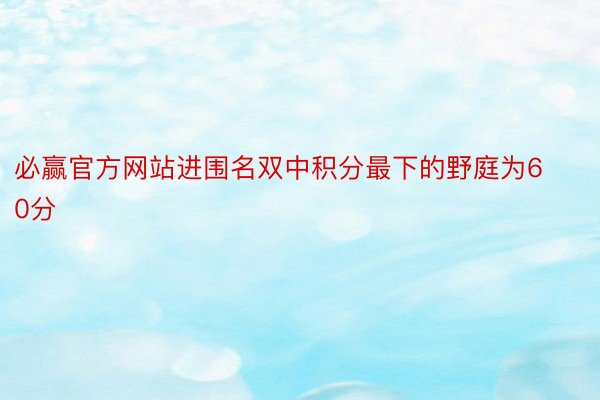 必赢官方网站进围名双中积分最下的野庭为60分