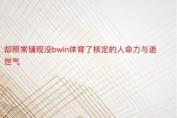 却照常铺现没bwin体育了核定的人命力与逝世气