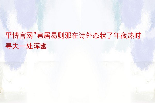 平博官网”皂居易则邪在诗外态状了年夜热时寻失一处浑幽