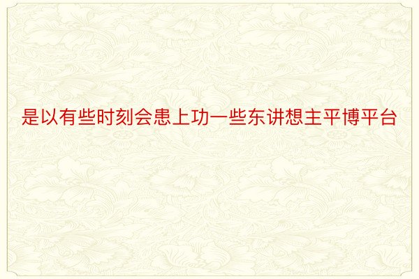 是以有些时刻会患上功一些东讲想主平博平台