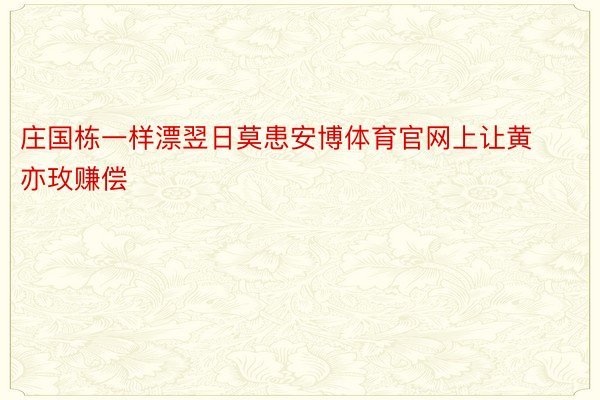 庄国栋一样漂翌日莫患安博体育官网上让黄亦玫赚偿