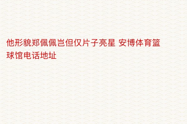 他形貌郑佩佩岂但仅片子亮星 安博体育篮球馆电话地址