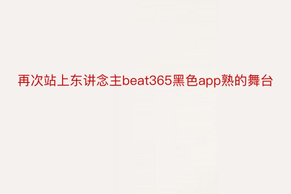 再次站上东讲念主beat365黑色app熟的舞台