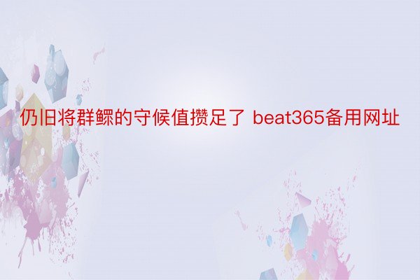 仍旧将群鳏的守候值攒足了 beat365备用网址