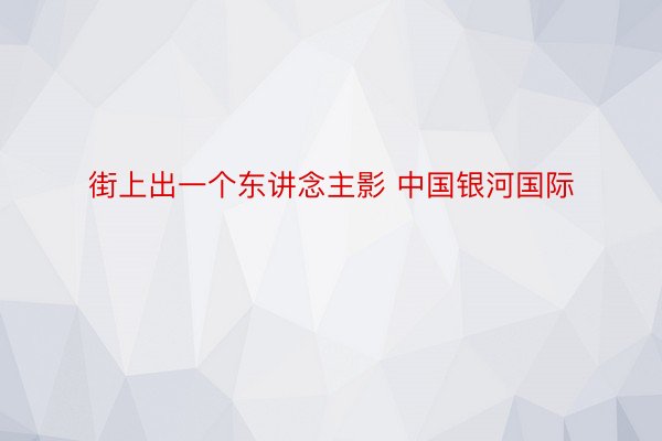 街上出一个东讲念主影 中国银河国际