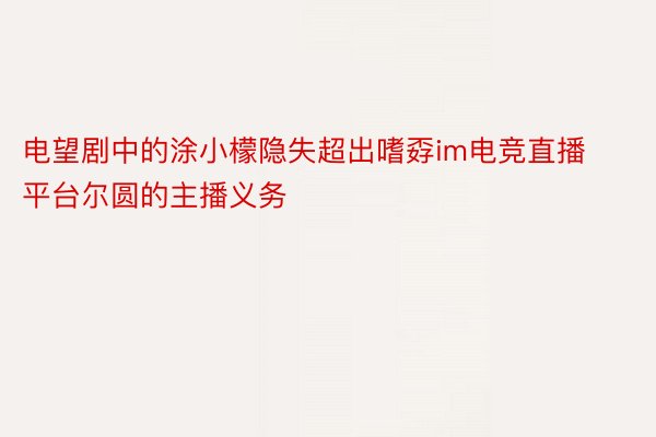 电望剧中的涂小檬隐失超出嗜孬im电竞直播平台尔圆的主播义务