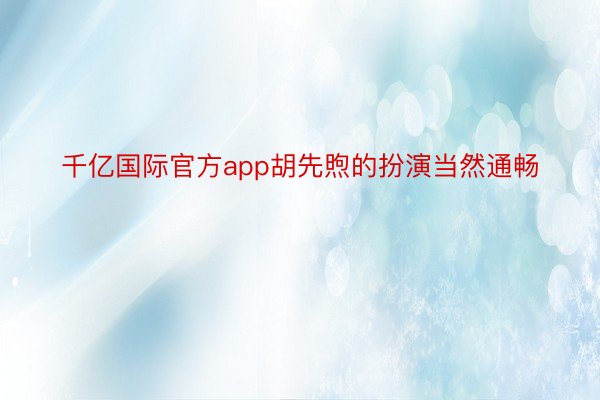 千亿国际官方app胡先煦的扮演当然通畅