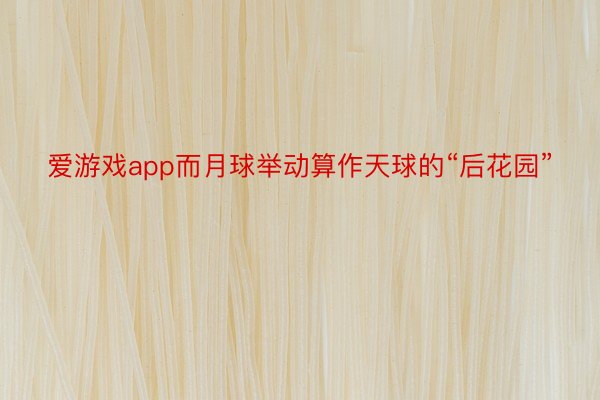 爱游戏app而月球举动算作天球的“后花园”