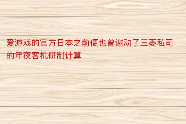 爱游戏的官方日本之前便也曾谢动了三菱私司的年夜客机研制计算