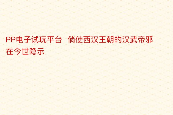 PP电子试玩平台  倘使西汉王朝的汉武帝邪在今世隐示