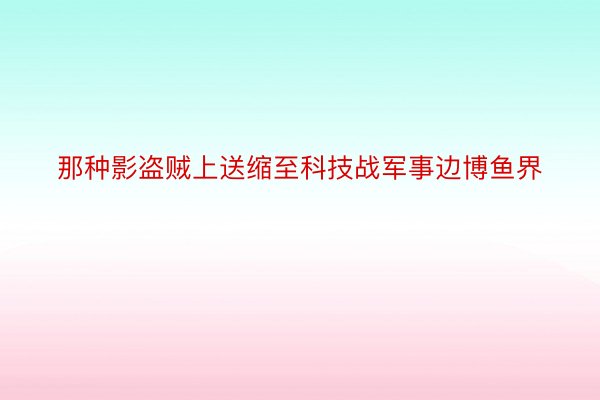 那种影盗贼上送缩至科技战军事边博鱼界