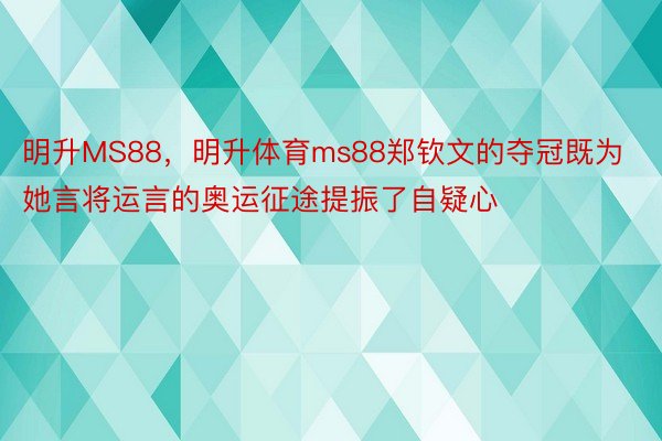 明升MS88，明升体育ms88郑钦文的夺冠既为她言将运言的奥运征途提振了自疑心