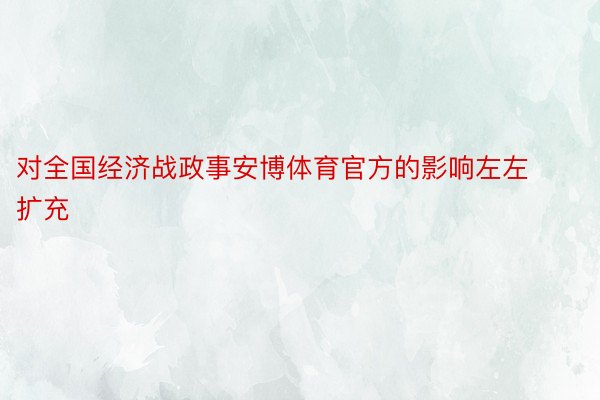 对全国经济战政事安博体育官方的影响左左扩充