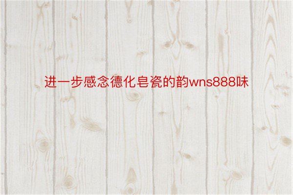 进一步感念德化皂瓷的韵wns888味