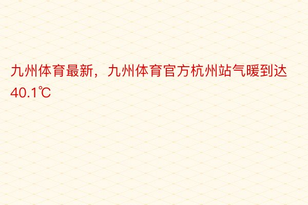 九州体育最新，九州体育官方杭州站气暖到达40.1℃