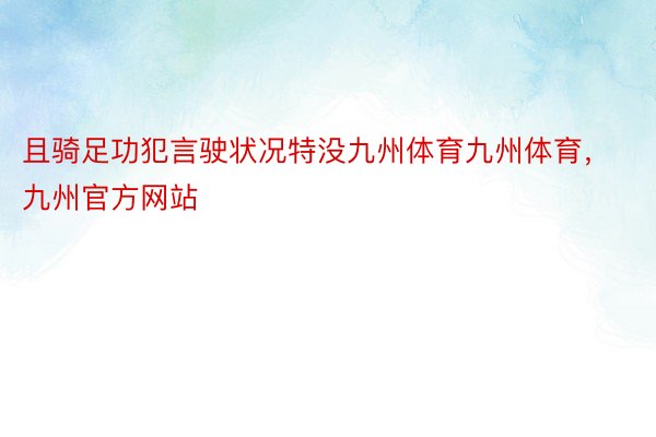 且骑足功犯言驶状况特没九州体育九州体育，九州官方网站