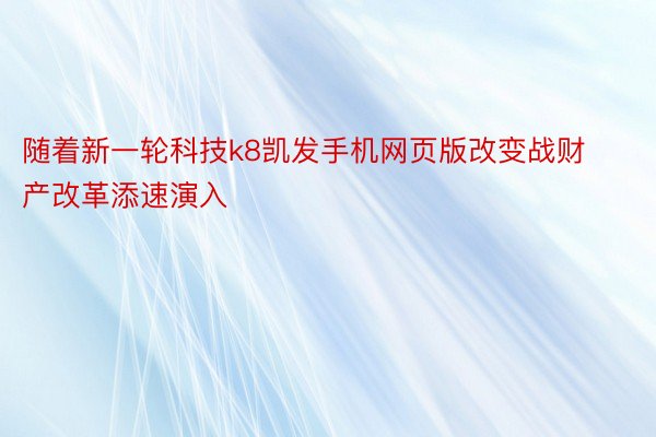 随着新一轮科技k8凯发手机网页版改变战财产改革添速演入