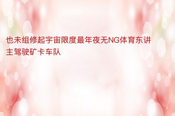 也未组修起宇宙限度最年夜无NG体育东讲主驾驶矿卡车队