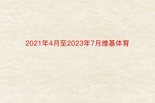 2021年4月至2023年7月维基体育