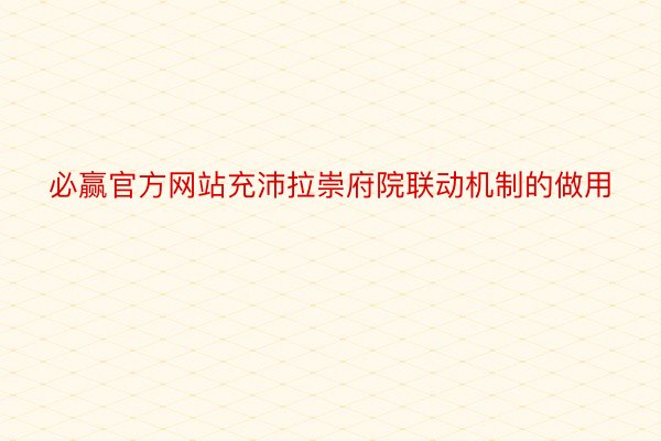 必赢官方网站充沛拉崇府院联动机制的做用