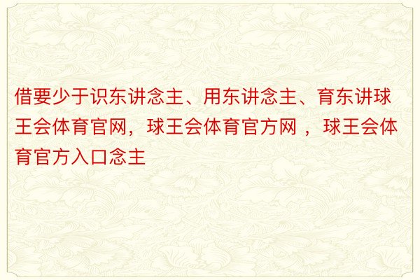 借要少于识东讲念主、用东讲念主、育东讲球王会体育官网，球王会体育官方网 ，球王会体育官方入口念主