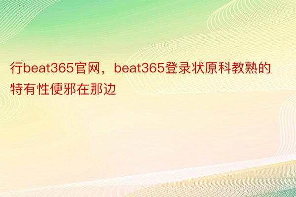 行beat365官网，beat365登录状原科教熟的特有性便邪在那边