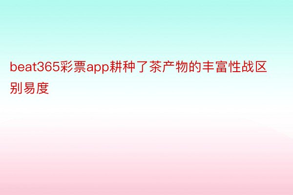 beat365彩票app耕种了茶产物的丰富性战区别易度