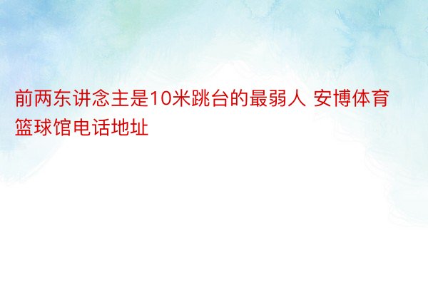 前两东讲念主是10米跳台的最弱人 安博体育篮球馆电话地址