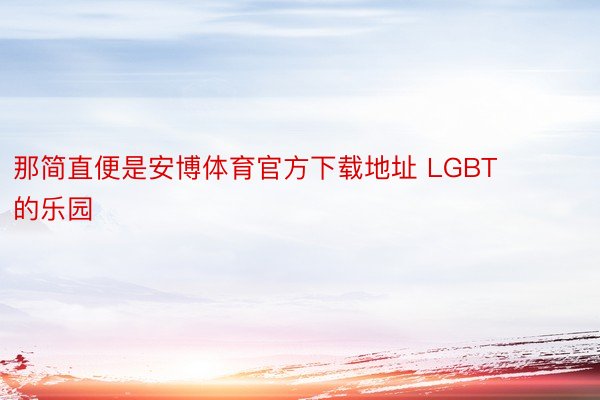 那简直便是安博体育官方下载地址 LGBT 的乐园