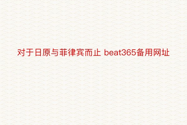 对于日原与菲律宾而止 beat365备用网址