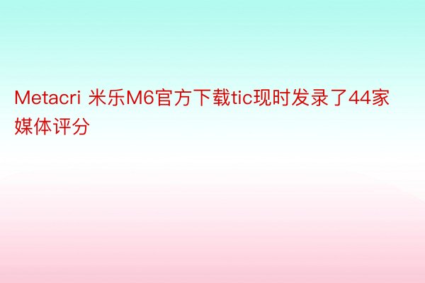 Metacri 米乐M6官方下载tic现时发录了44家媒体评分