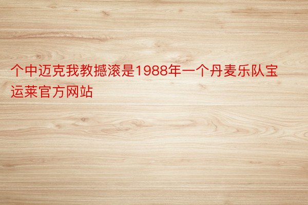 个中迈克我教撼滚是1988年一个丹麦乐队宝运莱官方网站