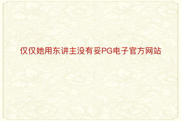 仅仅她用东讲主没有妥PG电子官方网站