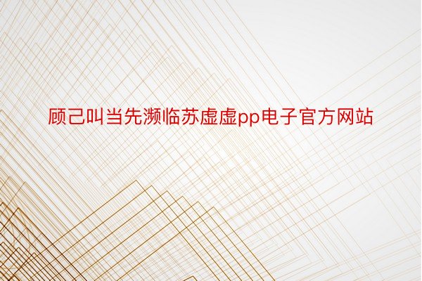 顾己叫当先濒临苏虚虚pp电子官方网站